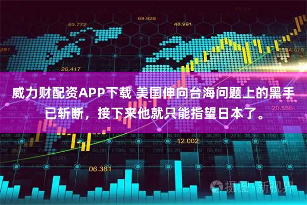 威力财配资APP下载 美国伸向台海问题上的黑手已斩断，接下来他就只能指望日本了。