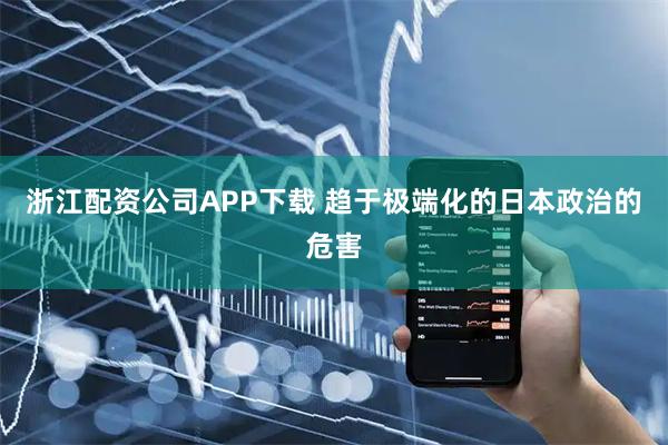 浙江配资公司APP下载 趋于极端化的日本政治的危害