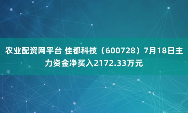 农业配资网平台 佳都科技（600728）7月18日主力资金净买入2172.33万元