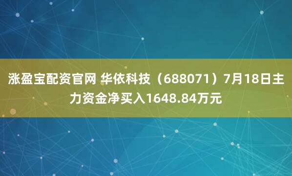 涨盈宝配资官网 华依科技（688071）7月18日主力资金净买入1648.84万元