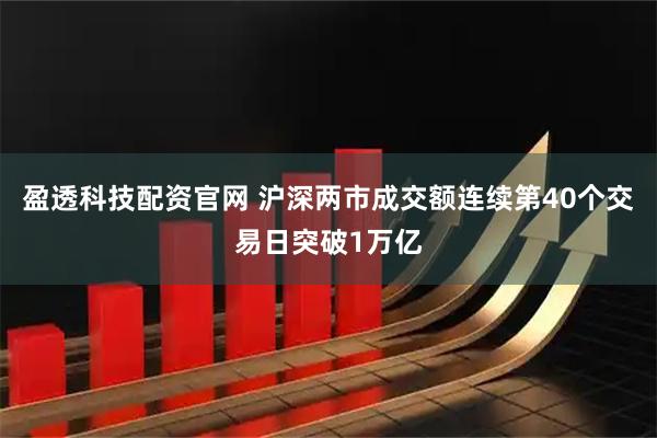 盈透科技配资官网 沪深两市成交额连续第40个交易日突破1万亿