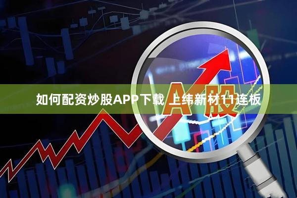 如何配资炒股APP下载 上纬新材11连板