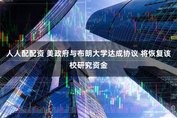 人人配配资 美政府与布朗大学达成协议 将恢复该校研究资金