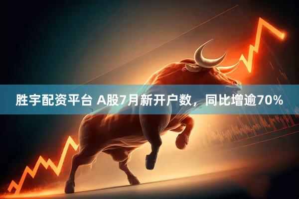 胜宇配资平台 A股7月新开户数，同比增逾70%