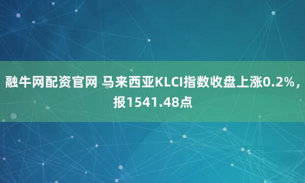 融牛网配资官网 马来西亚KLCI指数收盘上涨0.2%，报1541.48点