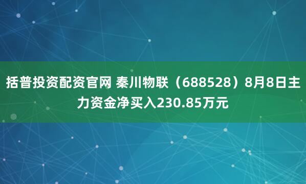 括普投资配资官网 秦川物联（688528）8月8日主力资金净买入230.85万元