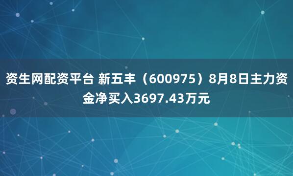资生网配资平台 新五丰（600975）8月8日主力资金净买入3697.43万元