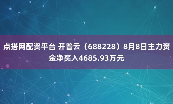 点搭网配资平台 开普云（688228）8月8日主力资金净买入4685.93万元