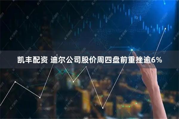 凯丰配资 迪尔公司股价周四盘前重挫逾6%