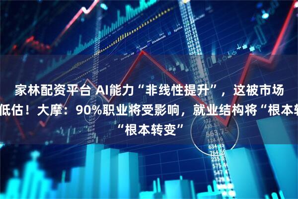 家林配资平台 AI能力“非线性提升”，这被市场普遍低估！大摩：90%职业将受影响，就业结构将“根本转变”