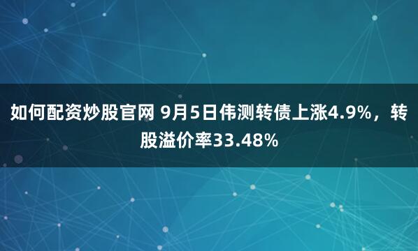 如何配资炒股官网 9月5日伟测转债上涨4.9%，转股溢价率33.48%